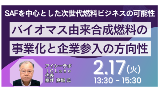 バイオマス由来合成燃料の事業化と企業参入の方向性～SAFを中心とした次世代燃料ビジネスの可能性～－2月17日開催