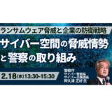 警察庁が示す最新サイバー脅威と企業が取るべき具体対応－2月18日開催