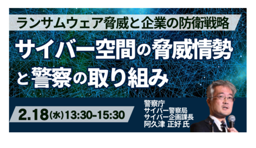 警察庁が示す最新サイバー脅威と企業が取るべき具体対応－2月18日開催