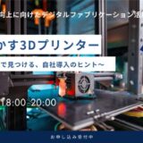 業務で活かす3Dプリンター活用術～実践者との交流で見つける、自社導入のヒント～