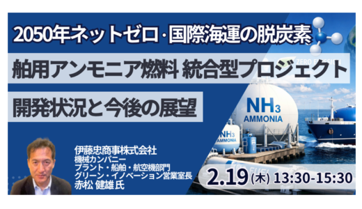 伊藤忠商事：アンモニア燃料ビジネスの「勝算」～製造・供給・運航を握る統合型PJの核心－2月19日開催