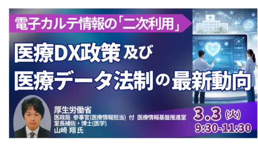 厚生労働省：医療DX推進体制強化を踏まえた医療データ政策の最新動向－3月3日開催