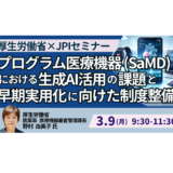 厚生労働省：生成AI活用SaMDの制度整備と早期実用化の方向性－3月9日開催