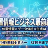 「位置情報×データ分析×生成AI」位置情報ビジネス最前線！　静的・動的データ/データ蓄積・分析/ChatGPT【2社共催/無料セミナー】