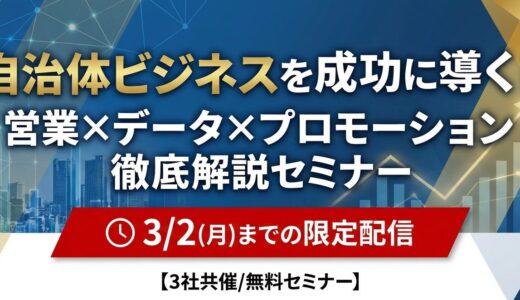 自治体ビジネスを成功に導く！営業×データ×プロモーション徹底解説セミナー【3社共催/無料セミナー】