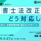 【無料〈特定技能〉セミナー】行政書士法改正、どう対応してる？現場の事例から学ぶ、支援管理体制「適正化」のポイント