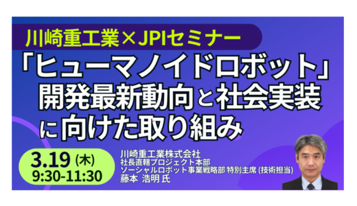 川崎重工業：ヒューマノイド産業化戦略と社会実装の最前線－3月19日開催