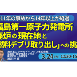 【福島第一原発】燃料デブリ取り出しと廃炉技術の最前線－3月24日開催