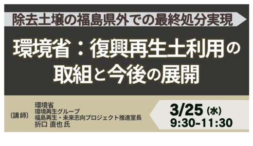 除去土壌2045年問題と復興再生土利用の最新動向－3月25日開催