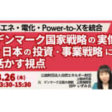 再エネ・電化・Power-to-Xを統合したデンマーク国家戦略の実像と日本の投資・事業戦略に活かす視点－3月26日開催