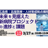広島県：病院統合・再編プロジェクトの進捗と整備構想－3月27日開催