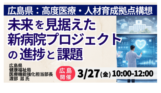 広島県：病院統合・再編プロジェクトの進捗と整備構想－3月27日開催