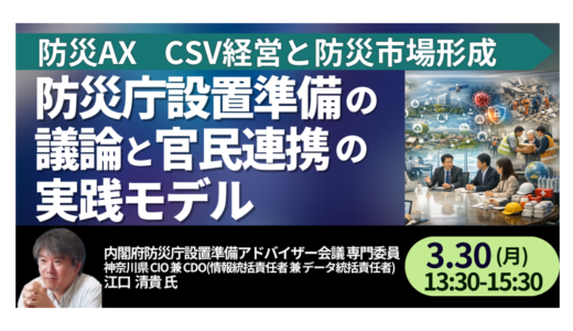 【防災庁設置の議論】企業に求められる備えと官民連携の新潮流－3月30日開催