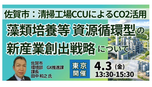 【佐賀市】清掃工場CCUによる資源循環モデルと新産業創出の最前線－4月3日開催