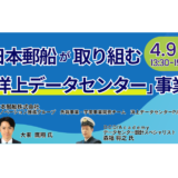 【日本郵船】データセンターの電力・立地課題を解決する洋上DC事業の現況と展開戦略－4月9日開催