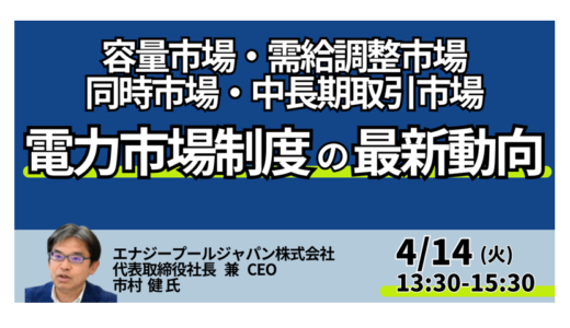 電力市場制度の最新動向～容量市場・需給調整市場・同時市場・中長期取引市場を徹底解説－4月14日開催