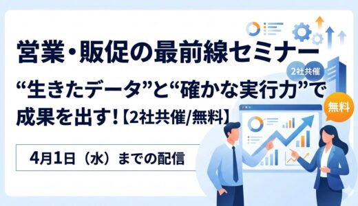 営業・販促の最前線セミナー“生きたデータ”と“確かな実行力”で成果を出す！【2社共催/無料】