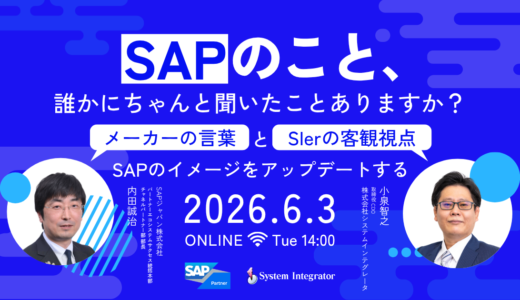 SAPのこと、誰かにちゃんと聞いたことありますか？メーカーの言葉と、SIerの客観視点で、SAPのイメージをアップデートする