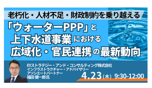 【ウォーターPPP】200件導入時代へ―上下水道再編と新たな事業機会－4月23日開催