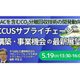 【CCUS／DAC】CO2分離回収技術はどこまで進んだか―サプライチェーン構築と事業機会の最前線－5月19日開催