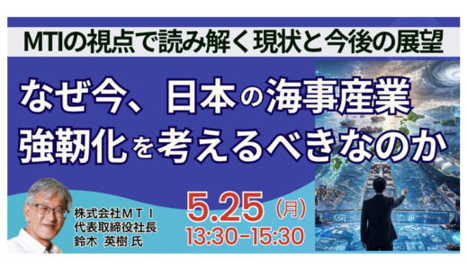 【MTI 鈴木英樹　社長　講演＆交流会】なぜ今、日本の海事産業強靭化が求められるのか－5月25日開催