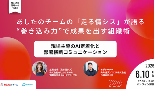 あしたのチームの「走る情シス」が語る “巻き込み力”で成果を出す組織術 〜現場主導のAI定着化と部署横断のコミュニケーション〜