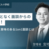 なんとなく面談からの脱却!本当に意味のある1on1面談とは