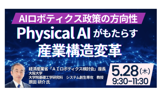 【Physical AI】産業構造を変えるAIロボティクス政策と実装最前線－5月28日開催