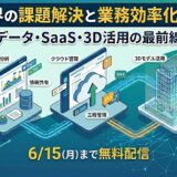 建設業界の課題解決と業務効率化セミナー ～データ・SaaS・3D活用の最前線～【4社共催/無料】