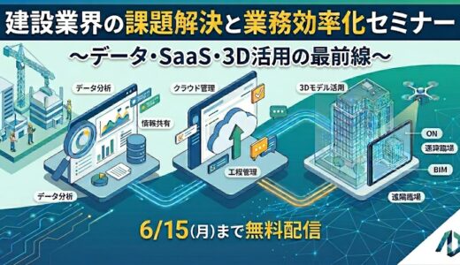 建設業界の課題解決と業務効率化セミナー ～データ・SaaS・3D活用の最前線～【4社共催/無料】