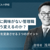 部下に興味がない管理職をどう変えるのか？管理職を変身させる３つのポイント