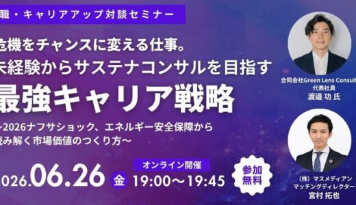 【6/26 オンライン/無料】危機をチャンスに変える仕事。未経験からサステナコンサルを目指す最強キャリア戦略 -2026ナフサショック、エネルギー安全保障から読み解く市場価値のつくり方-