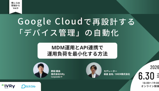Google Cloudで再設計する「デバイス管理」の自動化  〜MDM運用とAPI連携で運用負荷を最小化する方法〜