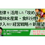 法律を活用した「攻め」の農林水産業・食料分野への参入及び経営戦略の新展望－6月22日開催