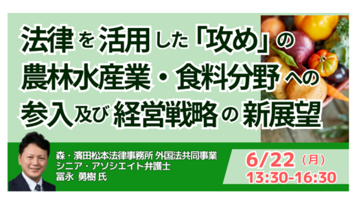 法律を活用した「攻め」の農林水産業・食料分野への参入及び経営戦略の新展望－6月22日開催