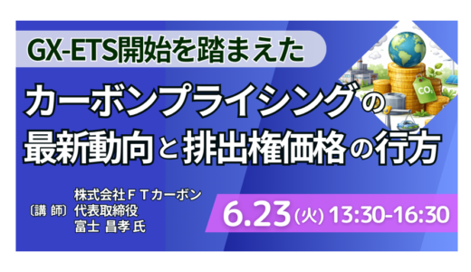GX-ETS開始を踏まえたカーボンプライシングの最新動向と排出権価格の行方－6月23日開催