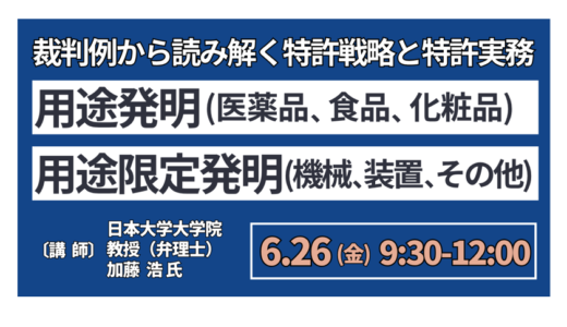 「用途発明・用途限定発明」～裁判例から読み解く特許戦略と特許実務～－6月26日開催