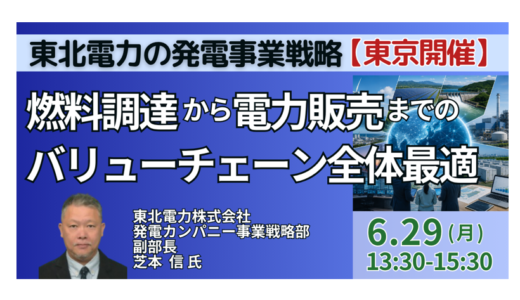【東北電力】発電事業戦略と燃料調達から電力販売までのバリューチェーン全体最適－6月29日開催