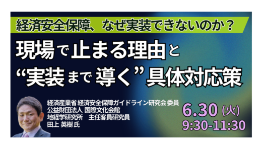 経済安全保障、なぜ実装できないのか？現場で止まる理由と“実装まで導く”具体対応策－6月30日開催
