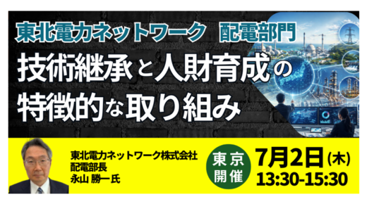 東北電力ネットワーク配電部門における技術継承と人財育成の特徴的な取り組みについて－7月2日開催