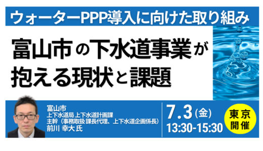 富山市の下水道事業が抱える現状と課題及びウォーターPPP導入に向けた取り組み－7月3日開催