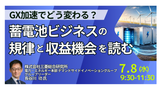 GX加速でどう変わる？蓄電池ビジネスの規律と収益機会を読む－7月8日開催