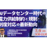 AIデータセンター時代の電力供給制約と規制・制度対応の最新動向－7月9日開催