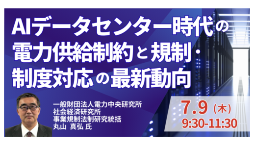 AIデータセンター時代の電力供給制約と規制・制度対応の最新動向－7月9日開催