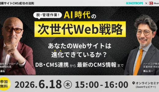 ＜キノトロープ x ハートコア共催＞ 脱・管理作業！　AI時代の次世代Web戦略 あなたのWebサイトは進化できているか？ 〜DB・CMS連携から最新のCMS情報まで〜