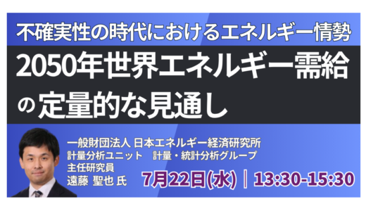 不確実性の時代における世界・日本の2050年世界エネルギー需給の定量的な見通し－7月22日開催