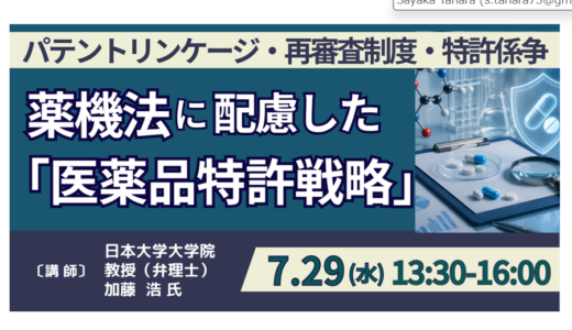 【戦略17分野「創薬・先端医療」】薬機法を踏まえた医薬品特許戦略とパテントリンケージ対応－7月29日開催