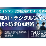 生成AI・デジタルツイン時代の防災DX戦略－7月30日開催