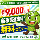 【7/17より】「【新登場！】第1回新事業進出・ものづくり商業サービス補助金（新事業進出枠）解説セミナー」の無料配信を開始します！【助成金なう】