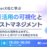 LayerX社に学ぶ、AI活用の可視化とコストマネジメント 〜社内のAI活用を止めずに、コストとガバナンスを両立させる〜